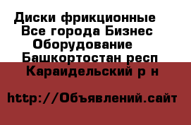 Диски фрикционные. - Все города Бизнес » Оборудование   . Башкортостан респ.,Караидельский р-н